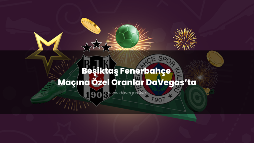 Beşiktaş Fenerbahçe Maçına Özel Oranlar DaVegas’ta